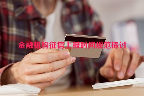 金融机构征信上报时间规范探讨