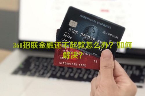 360招联金融还不起款怎么办？如何解决？