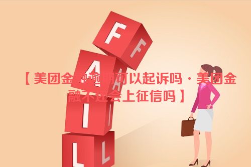 美团金融逾期可以起诉吗·美团金融不还会上征信吗