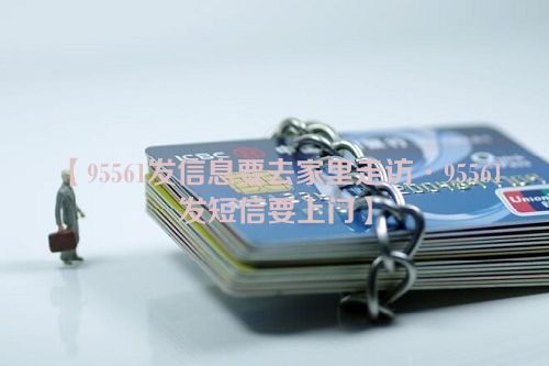 【95561发信息要去家里走访·95561发短信要上门】