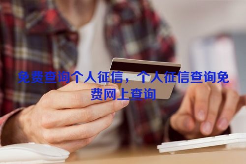 免费查询个人征信，个人征信查询免费网上查询