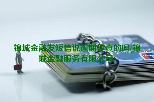 锦城金融发短信说逾期是真的吗(锦城金融服务有限公司)