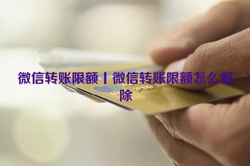 微信转账限额丨微信转账限额怎么解除