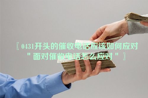 0431开头的催收电话应该如何应对＂面对催收电话怎么应对＂