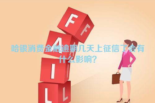 哈银消费金融逾期几天上征信了会有什么影响？