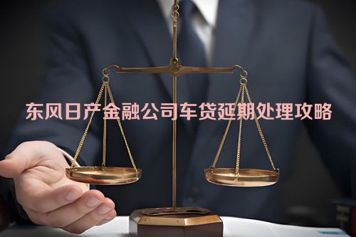 东风日产金融公司车贷延期处理攻略