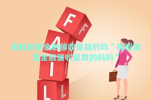 锦程消费金融催收是真的吗＂锦程消费金融催收是真的吗吗＂