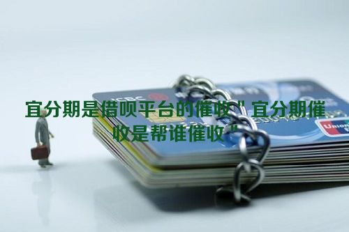 宜分期是借呗平台的催收＂宜分期催收是帮谁催收＂