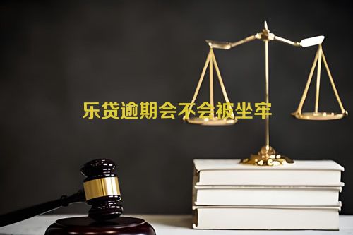 乐贷逾期会不会被坐牢