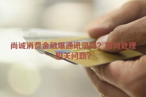 尚诚消费金融爆通讯录吗？如何处理相关问题？