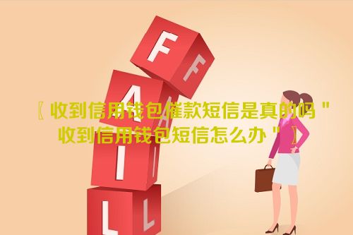 收到信用钱包催款短信是真的吗＂收到信用钱包短信怎么办＂