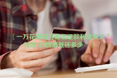 一万花呗每月最低还款利息多少＂花呗1万块最低还多少＂