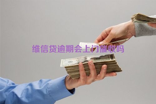 维信贷逾期会上门催收吗