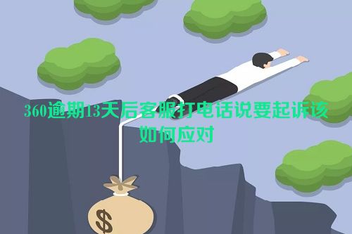 360逾期13天后客服打电话说要起诉该如何应对