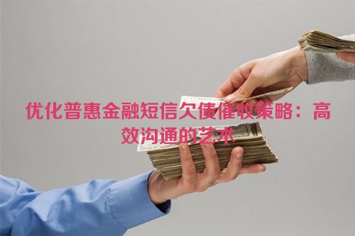 优化普惠金融短信欠债催收策略：高效沟通的艺术