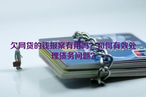 欠网贷的钱报案有用吗？如何有效处理债务问题？