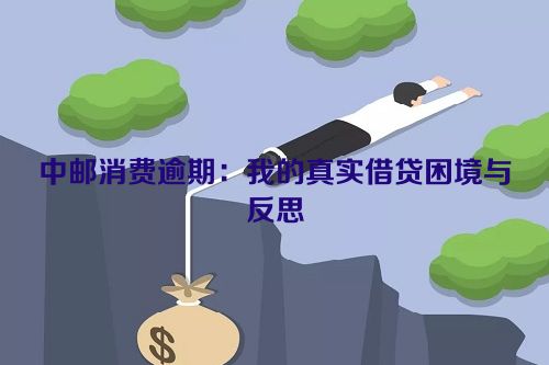 中邮消费逾期：我的真实借贷困境与反思