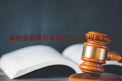 锦程金融莫名收到短信丨锦程金融app