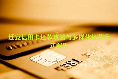 迁安信用卡还款攻略与多样化还款方式解析