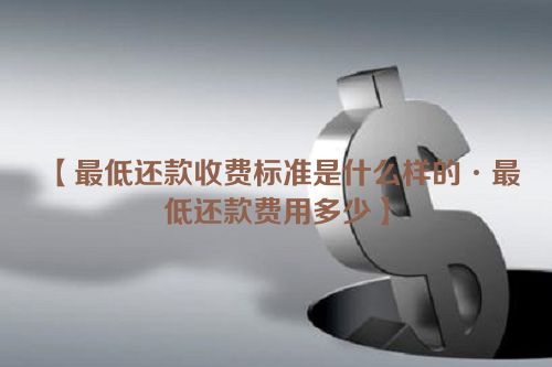 最低还款收费标准是什么样的·最低还款费用多少