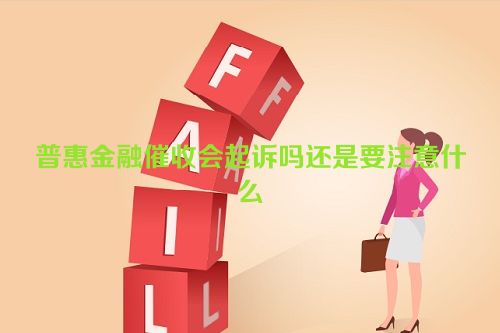 普惠金融催收会起诉吗还是要注意什么