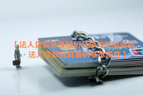 法人贷款亲身经历分享与经验总结·法人贷款应具备的基本条件