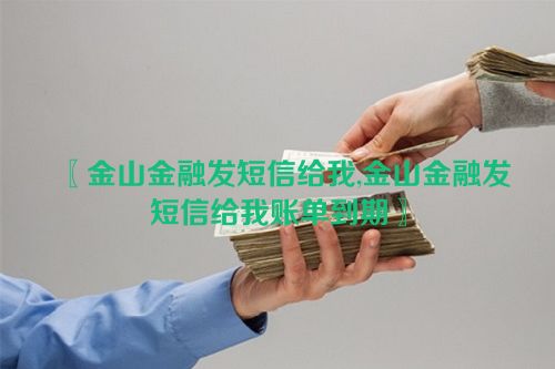 〖金山金融发短信给我,金山金融发短信给我账单到期〗