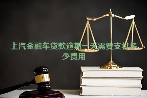 上汽金融车贷款逾期一天需要支付多少费用