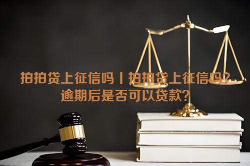 拍拍贷上征信吗丨拍拍贷上征信吗？逾期后是否可以贷款？