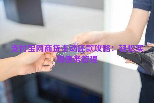 支付宝网商贷主动还款攻略：轻松实现债务管理