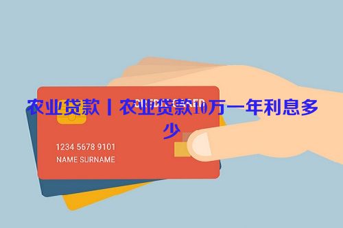 农业贷款丨农业贷款10万一年利息多少