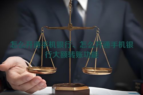 怎么开通手机银行、怎么开通手机银行大额转账功能