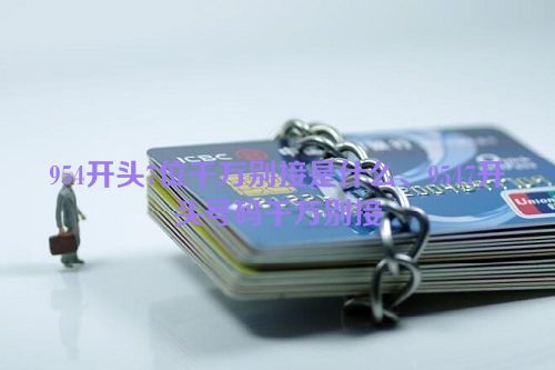 954开头7位千万别接是什么、9547开头号码千万别接