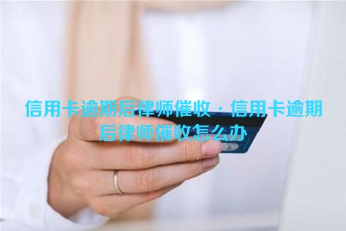 信用卡逾期后律师催收·信用卡逾期后律师催收怎么办