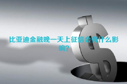 比亚迪金融晚一天上征信会有什么影响？