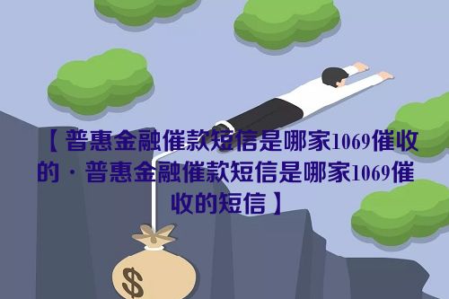 普惠金融催款短信是哪家1069催收的·普惠金融催款短信是哪家1069催收的短信