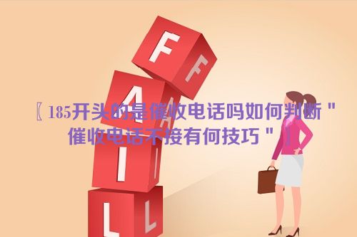 185开头的是催收电话吗如何判断＂催收电话不接有何技巧＂