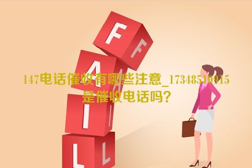 147电话催收有哪些注意_17348510915是催收电话吗？