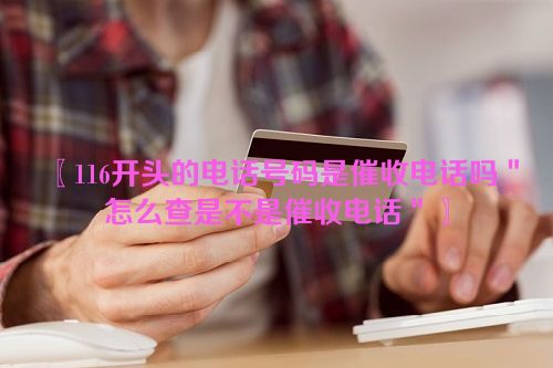 116开头的电话号码是催收电话吗＂怎么查是不是催收电话＂