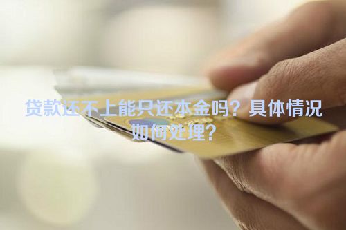 贷款还不上能只还本金吗？具体情况如何处理？