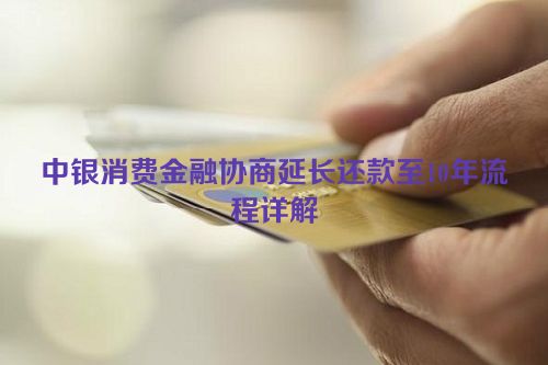 中银消费金融协商延长还款至10年流程详解