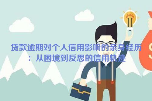 贷款逾期对个人信用影响的亲身经历：从困境到反思的信用轨迹