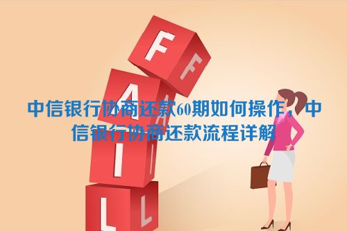 中信银行协商还款60期如何操作，中信银行协商还款流程详解