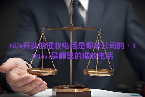 0376开头的催收电话是哪家公司的·0391657是哪里的催收电话