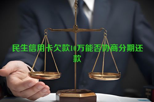 民生信用卡欠款10万能否协商分期还款