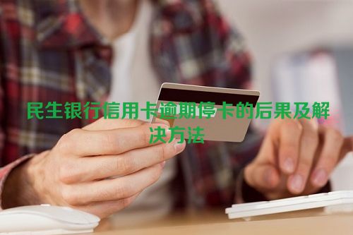 民生银行信用卡逾期停卡的后果及解决方法