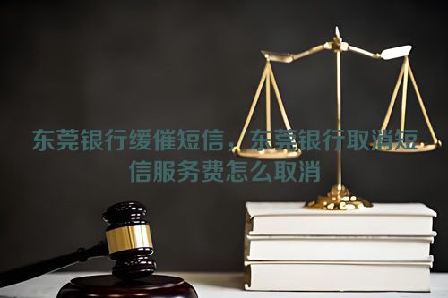 东莞银行缓催短信，东莞银行取消短信服务费怎么取消