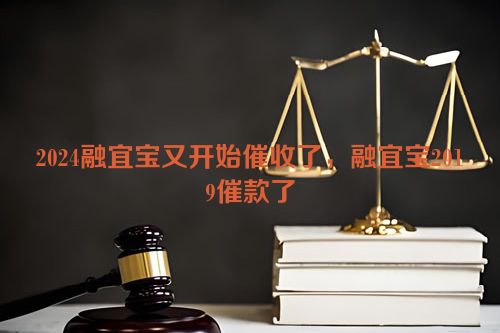 2024融宜宝又开始催收了，融宜宝2019催款了