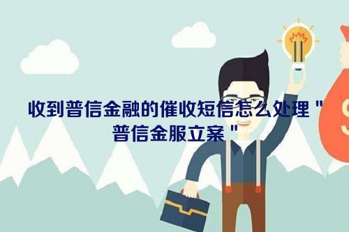 收到普信金融的催收短信怎么处理＂普信金服立案＂