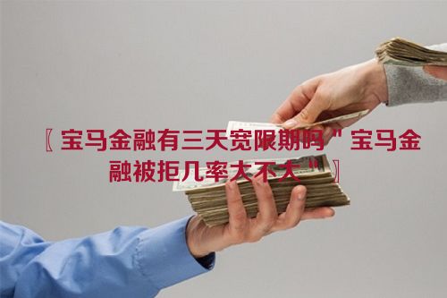 〖宝马金融有三天宽限期吗＂宝马金融被拒几率大不大＂〗